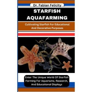 Starfish Aquafarming: Cultivating Starfish For Educational And Decorative Purposes: Enter The Unique World Of Starfish Farming For Aquariums, Research, And Educational Displays (Paperback)